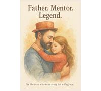 Father. Mentor. Legend.: A Notebook to Celebrate the Man Who Wore Every Hat with Grace
