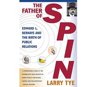Father Of Spin: Edward L. Bernays and the Birth of Public Relations