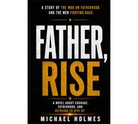 Father Rise: A Story About The War on Fatherhood And The Men Fighting Back: 1 (The Father Rise Series)