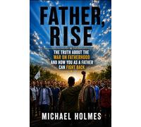 Father Rise: The Truth About The War On Fatherhood and How You As a Father Can Fight Back