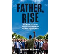 Father Rise: The Truth About the War on Fatherhood and the Men Fighting Back