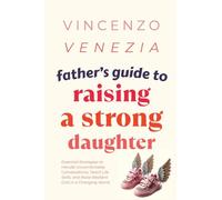 Father's Guide to Raising a Strong Daughter: Essential Strategies to Handle Uncomfortable Conversations, Teach Life Skills, and Raise Resilient Girls in a Changing World