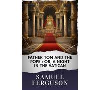 Father Tom and the Pope : Or, a night in the Vatican: The Original Classic