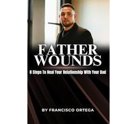 Father Wounds: 8 Steps to Heal Your Relationship with Your Dad