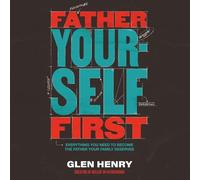 Father Yourself First: Everything You Need to Become the Father Your Family Deserves