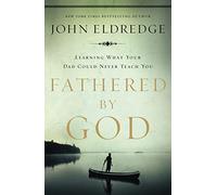 Fathered by God: Learning What Your Dad Could Never Teach You