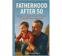 Fatherhood After 50: Wisdom, Strength & Second Chances for the Men You’re Becoming