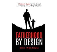 Fatherhood by Design: A Father’s Guide to Intentional Leadership and Lasting Influence