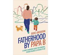 Fatherhood by Papa B: A Game-changing Guide for Parents, Father Figures and Fathers-to-be