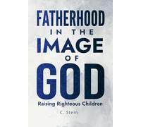 Fatherhood in the Image of God: Raising Righteous Children
