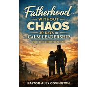 Fatherhood Without Chaos 30 Days of Calm Leadership For The Christian Dad