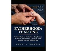 FATHERHOOD: YEAR ONE: An Honest Guide for New Fathers - Daily Prompts to Face the Hard Moments, Capture the Good Ones, and Leave Your Child Something Real