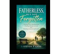 Fatherless, But Not Forgotten: Healing from Abandonment Finding identity in God, and Breaking Generational Cycles