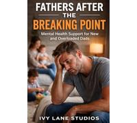 Fathers After the Breaking Point: Mental Health Support for New and Overloaded Dads
