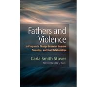 Fathers and Violence: A Program to Change Behavior, Improve Parenting, and Heal Relationships