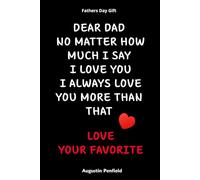 Fathers Day Gift: Dear Dad No Matter How Much I Say I Love You I Always Love You More Than That Love Your Favorite
