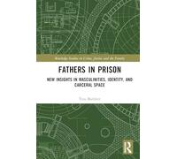 Fathers in Prison: New Insights in Masculinities, Identity, and Carceral Space (Routledge Studies in Crime, Justice and the Family)