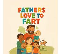 Fathers Love to Fart: A Funny Rhyming Picture Book for Kids ages 2-7 and Their Toot-Happy Dads