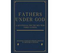 Fathers Under God: A Devotional for the Men Who Forge Nations: Building Families Strong Enough To Restore A Nation (America Begins At Home Under God Library)