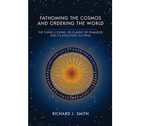 Fathoming the Cosmos and Ordering the World: The Yijing (I Ching, or Classic of Changes) and Its Evolution in China (Richard Lectures)