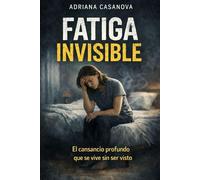 Fatiga invisible: El cansancio profundo que se vive sin ser visto: 1 (Energía vital y agotamiento: aprende a vivir sin consumirte.)
