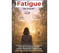 Fatigue au travail: Sortir de la surcharge mentale et éviter l’épuisement professionnel