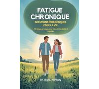 FATIGUE CHRONIQUE SOLUTIONS ÉNERGÉTIQUES POUR LA VIE: Stratégies pratiques pour stimuler la vitalité et l'équilibre