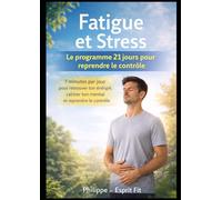 Fatigue et Stress : Le programme 21 jours pour reprendre le contrôle: 7 minutes par jour pour retrouver ton énergie, calmer ton mental et reprendre le contrôle