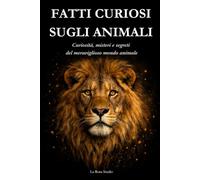 FATTI CURIOSI SUGLI ANIMALI: Curiosità, misteri e segreti del mondo animale