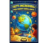 FATTI INCREDIBILI PER MENTI BRILLANTI.: Il libro che trasforma la curiosità in scoperta! Un viaggio tra meraviglie, scienza e natura per bambini dai 6 ai 12 anni curiosi e brillanti.