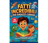 Fatti Incredibili Per Ragazzi Curiosi: 333 Curiosità Vere, Stranezze del Mondo e Record Assurdi per Scoprire quanto è Straordinario il Nostro Pianeta - Per Bambini da 8 anni in su