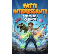 Fatti Interessanti per menti curiose: 300+ Curiosità incredibili e pillole di scienza, astronomia, misteri irrisolti, sport e cultura generale per accendere la curiosità e staccare dallo schermo