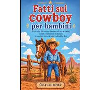 Fatti sui cowboy per bambini: Scopri più di 200 curiosità divertenti sulla vita dei cowboy, i cavalli, i trasferimenti del bestiame, le avventure attorno al fuoco, i rodei e il Far West