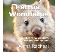 Fattus Wombatus: the wombat who wouldn't eat his own dinner (Australian Animals - their stories)