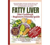 FATTY LIVER DIET COOKBOOK Beginners friendly guide: Easy and Delicious Recipes to Reverse Fatty Liver, Boost Liver Health, and Reduce Inflammation