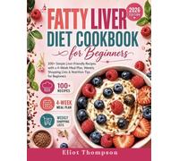 Fatty Liver Diet Cookbook for Beginners: 100+ Simple Liver-Friendly Recipes with a 4-Week Meal Plan, Weekly Shopping Lists & Nutrition Tips for Beginners