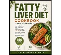 Fatty Liver Diet Cookbook for Beginners: What to Eat for a Fatty Liver with 150 Easy Recipes, a 30-Day Meal Plan, and Proven Lifestyle Strategies for a Better Liver Health