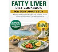 Fatty Liver Diet Cookbook for Busy Adults 50+: A 6-Week Mediterranean Meal Plan with 20-Minute Recipes to Reverse MASLD, Boost Energy & Beat Belly Fat