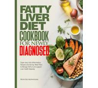 FATTY LIVER DIET COOKBOOK FOR NEWLY DIAGNOSED: Super easy Anti-Inflammatory Recipes and 60-Day Meal Plans to Manage NAFLD and support Liver Health Naturally