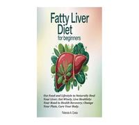 FATTY LIVER DIET FOR BEGINNERS: Use Food and Lifestyle to Naturally Heal Your Liver; Eat Wisely, Live Healthily: Your Road to Health Recovery; Change Your Plate, Cure Your Body.