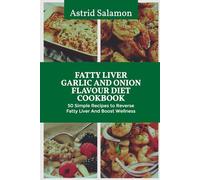 FATTY LIVER GARLIC AND ONION FLAVOUR DIET COOKBOOK: 50 Simple Recipes to Reverse Fatty Liver And Boost Wellness