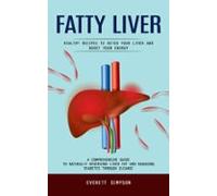 Fatty Liver: Healthy Recipes To Detox Your Liver And Boost Your Energy