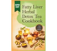 Fatty Liver Herbal Detox Tea Cookbook: Natural Liver Cleanse Recipes with Powerful Tea Blends, Anti-Inflammatory Herbs