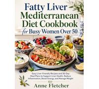 Fatty Liver Mediterranean Diet Cookbook for Busy Women Over 50: Easy Liver-Friendly Recipes and 30-Day Meal Plans to Support Liver Health, Reduce Inflammation, Boost Energy, and Manage Weight