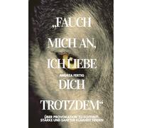 Fauch mich an, ich liebe dich trotzdem.: Über Provokation zu Echtheit, Stärke und sanfter Klarheit finden