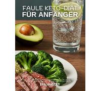 Faule Keto-Diät für Anfänger: Ihr einfacher ketogener Ernährungsplan für schnellen Gewichtsverlust