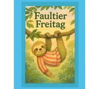 Faultier Freitag: Ein Tag im Faultier-Tempo voller Abenteuer, Freundschaft und Gemütlichkeit (für Kinder ab 3 Jahren)