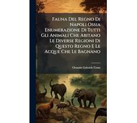 Fauna Del Regno Di Napoli Ossia Enumerazione Di Tutti Gli Animali Che Abitano Le Diverse Regioni Di Questo Regno E Le Acque Che Le Bagnano
