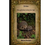 Faunatastisch® #6: Erina Das geheime Leben der Igel: Eine Igelgeschichte mit echtem Naturwissen und Igelhilfe