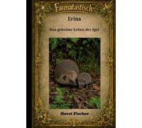 Faunatastisch® #6: Erina Das geheime Leben der Igel: Softcover-Ausgabe - Eine Igelgeschichte mit echtem Naturwissen und Igelhilfe